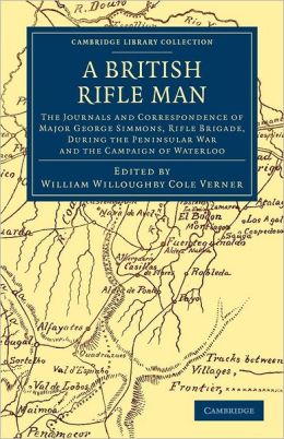 A British Rifle Man: The Journals And Correspondence Of Major George Simmons, Rifle Brigade, During The Peninsular War And The Campaign Of Waterloo George Simmons
