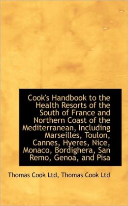 Cook's Handbook To The Health Resorts Of The South Of France And Northern Coast Of The Mediterranean
