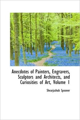 Anecdotes Of Painters, Engravers, Sculptors And Architects, And Curiosities Of Art, Volume 1