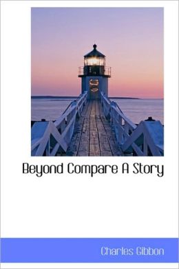 Beyond Compare A Story Charles Gibbon