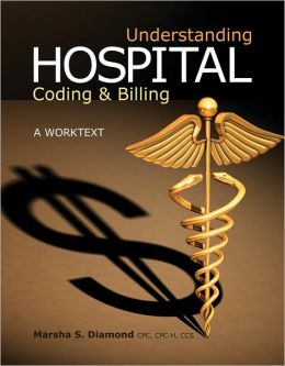 Understanding Hospital Coding and Billing: A Worktext Marsha S. Diamond