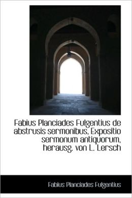 Fabius Planciades Fulgentius De Abstrusis Sermonibus, Expositio Sermonum Antiquorum, Herausg. Von L.