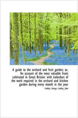 A Guide To The Orchard And Fruit Garden; Or, An Account Of The Most Valuable Fruits Cultivated In Gr