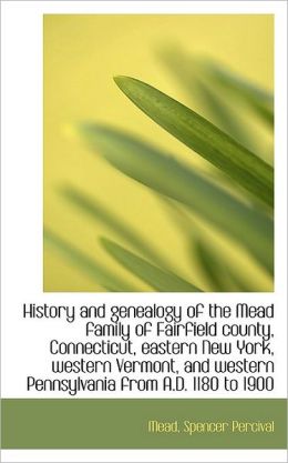 History and genealogy of the Mead family of Fairfield county, Connecticut, eastern New York, western Mead Spencer Percival