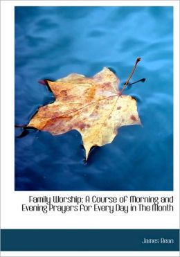 Family Worship; A Course Of Morning And Evening Prayers For Every Day In The Month