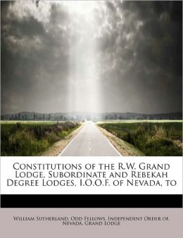 Constitutions of the R.W. Grand Lodge, Subordinate and Rebekah Degree Lodges, I.O.O.F. of Nevada, to William Sutherland and Independent Order of. Nevad Odd Fellows