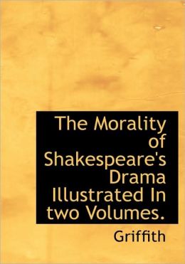 The Morality Of Shakespeare's Drama Illustrated In Two Volumes.