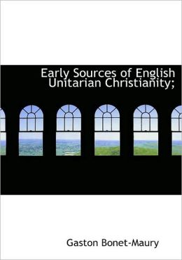 Early Sources Of English Unitarian Christianity;