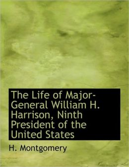 The Life Of Major-General William H. Harrison, Ninth President Of The United States