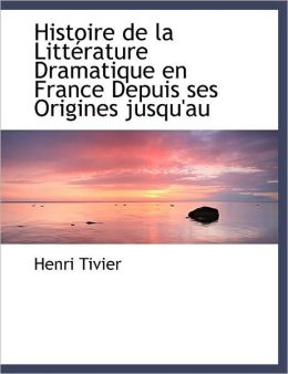 Histoire De La Litt Rature Dramatique En France Depuis Ses Origines Jusqu'Au