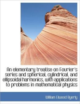 An Elementary Treatise On Fourier's Series And Spherical, Cylindrical, And Ellipsoidal Harmonics, Wi