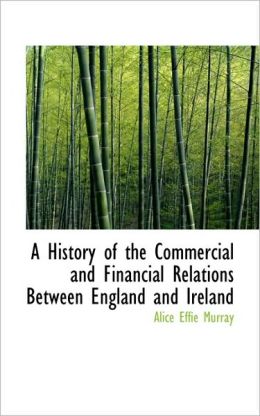 A History Of The Commercial And Financial Relations Between England And Ireland