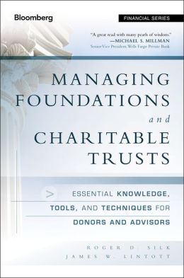 Managing Foundations and Charitable Trusts: Essential Knowledge, Tools, and Techniques for Donors and Advisors (Bloomberg Financial) Roger D. Silk and James W. Lintott