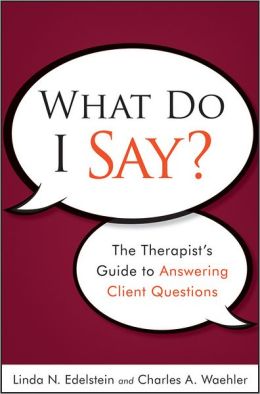 What Do I Say: The Therapist's Guide to Answering Client Questions