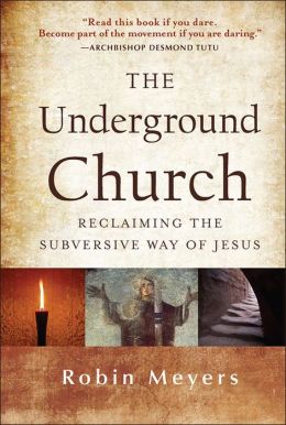 The Underground Church: Reclaiming the Subversive Way of Jesus Robin Meyers