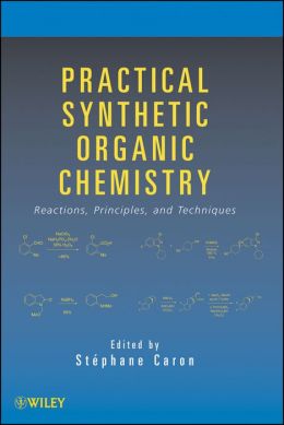 Practical Synthetic Organic Chemistry: Reactions, Principles, and Techniques