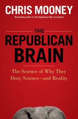 Republican Brain: The Science of Why They Deny Science--and Reality