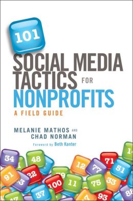 101 Social Media Tactics for Nonprofits: A Field Guide Melanie Mathos and Chad Norman