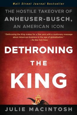 Dethroning the King: The Hostile Takeover of Anheuser-Busch, an American Icon Julie MacIntosh