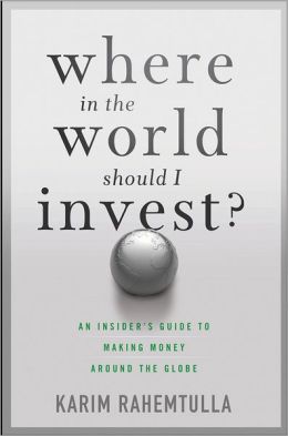 Where In the World Should I Invest: An Insider's Guide to Making Money Around the Globe