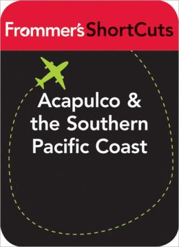 Acapulco and the Southern Pacific Coast, Mexico: Frommer's ShortCuts