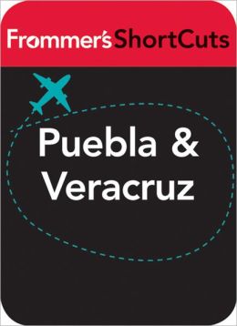 Puebla and Veracruz, Mexico: Frommer's ShortCuts