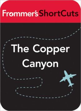 The Copper Canyon, Mexico: Frommer's ShortCuts