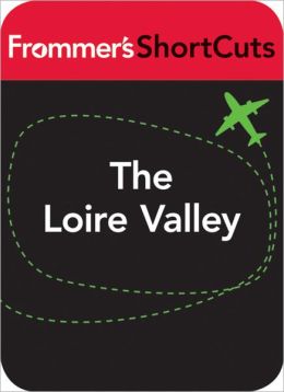 The Loire Valley. France: Frommer's ShortCuts