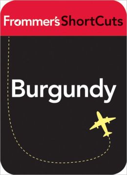 Burgundy, France: Frommer's ShortCuts