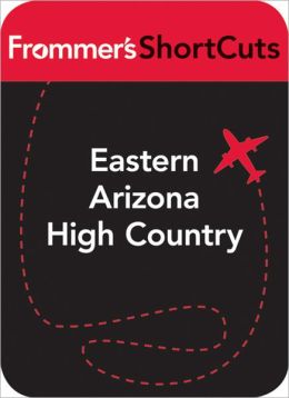 Eastern Arizona High Country: Frommer's ShortCuts