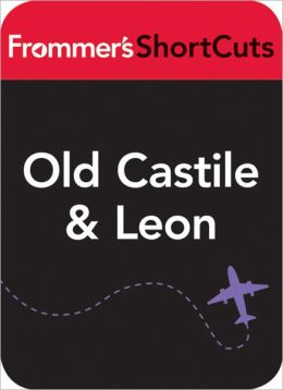 Old Castile & Leon, Spain: Frommer's ShortCuts