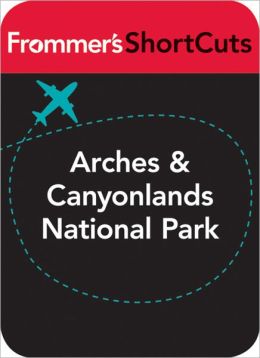 Arches and Canyonlands National Parks, Utah: Frommer's ShortCuts