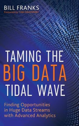 Taming The Big Data Tidal Wave: Finding Opportunities in Huge Data Streams with Advanced Analytics (Wiley and SAS Business Series) Bill Franks