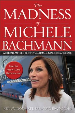 The Madness of Michele Bachmann: A Broad-Minded Survey of a Small-Minded Candidate