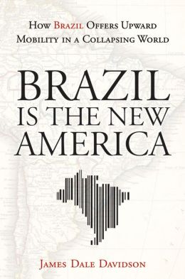 Brazil Is the New America: How Brazil Offers Upward Mobility in a Collapsing World James Dale Davidson
