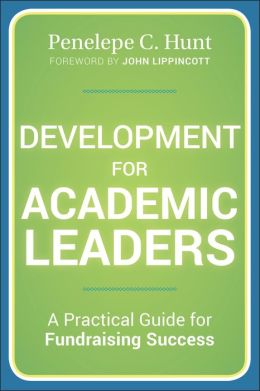 Development for Academic Leaders: A Practical Guide for Fundraising Success Penelepe C. Hunt and John Lippincott