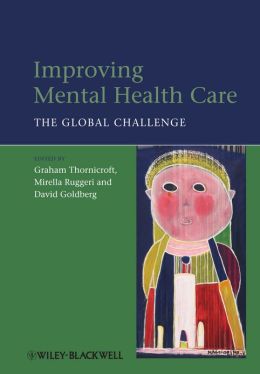 Improving Mental Health Care: The Global Challenge Graham Thornicroft, Mirella Ruggeri and David Goldberg