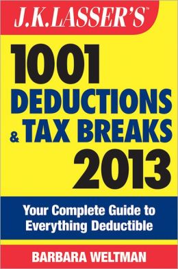 J.K. Lasser's 1001 Deductions and Tax Breaks 2013: Your Complete Guide to Everything Deductible Barbara Weltman