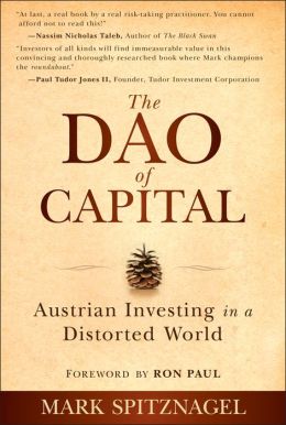 The Dao of Capital: Austrian Investing in a Distorted World Mark Spitznagel and Ron Paul