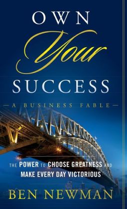 Own YOUR Success: The Power to Choose Greatness and Make Every Day Victorious Ben Newman