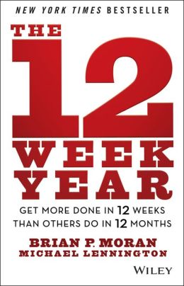 The 12 Week Year: Get More Done in 12 Weeks than Others Do in 12 Months Brian P. Moran and Michael Lennington
