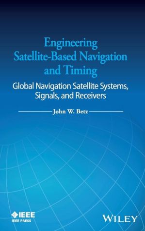 Engineering Satellite-Based Navigation and Timing: Global Navigation Satellite Systems, Signals, and Receivers