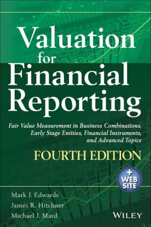 Valuation for Financial Reporting: Fair Value Measurement in Business Combinations, Early Stage Entities, Financial Instruments and Advanced Topics