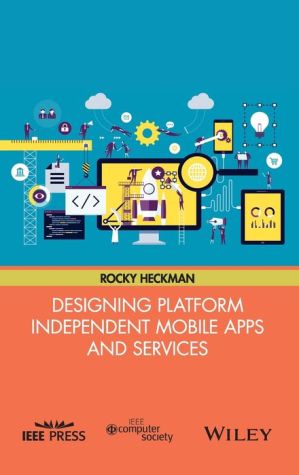 Designing Platform Independent Mobile Apps and Services: Your idea, on Any Device, Anywhere