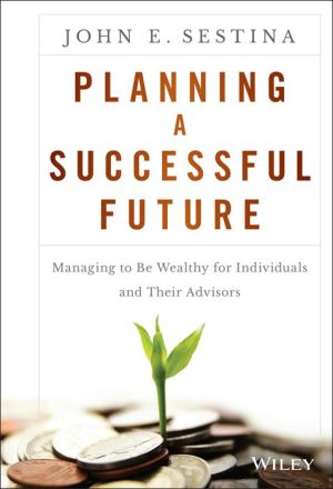 Planning a Successful Future: Managing to be Wealthy for Individuals and Their Advisors