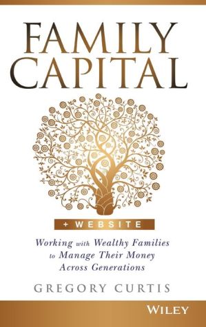 Family Capital: Working with Wealthy Families to Manage Their Money Across Generations