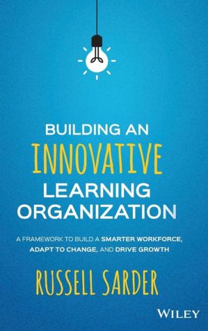 Building an Innovative Learning Organization: A Framework to Build a Smarter Workforce, Adapt to Change, and Drive Growth