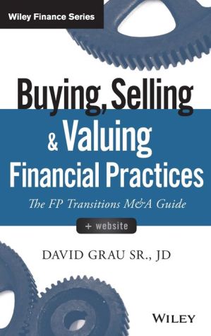 Buying, Selling, and Valuing Financial Practices, + Website: The FP Transitions M&A Guide