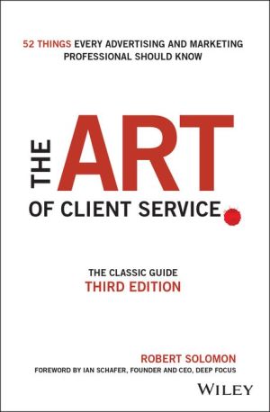 The Art of Client Service: The Classic Guide, Updated for TodayAs Marketers and Advertisers