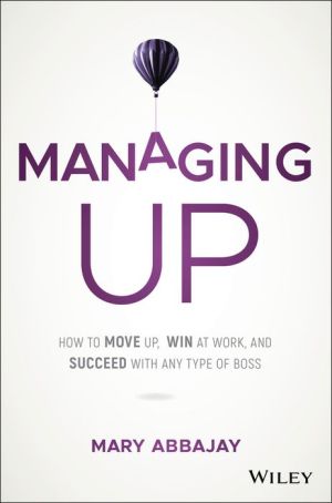 Book Managing Up: How to Move up, Win at Work, and Succeed with Any Type of Boss
